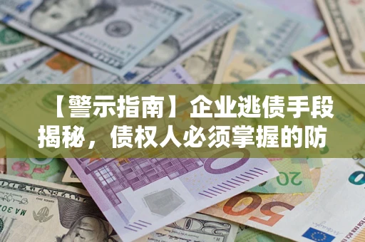 武汉【警示指南】企业逃债手段揭秘，债权人必须掌握的防坑宝典