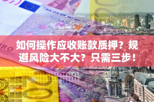 武汉如何操作应收账款质押？规避风险大不大？只需三步！