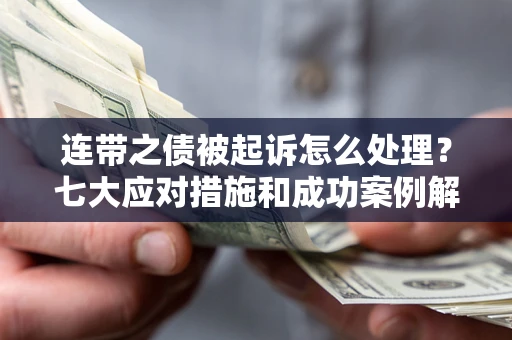 武汉连带之债被起诉怎么处理？七大应对措施和成功案例解析