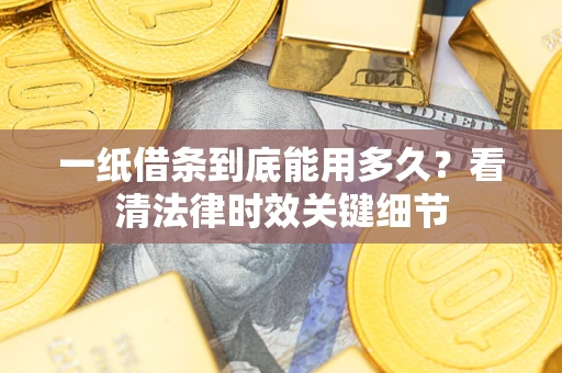 武汉一纸借条到底能用多久？看清法律时效关键细节