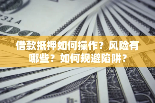 武汉借款抵押如何操作?风险有哪些?如何规避陷阱? 武汉借款抵押如何操作?风险有哪些?如何规避陷阱?