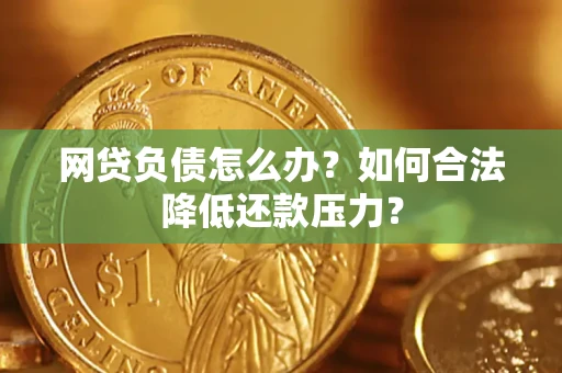 武汉网贷负债怎么办？如何合法降低还款压力？