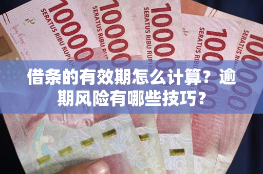 武汉借条的有效期怎么计算？逾期风险有哪些技巧？