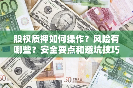 武汉股权质押如何操作？风险有哪些？安全要点和避坑技巧？