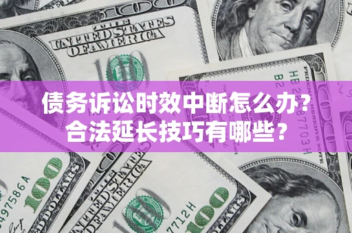 武汉债务诉讼时效中断怎么办？合法延长技巧有哪些？