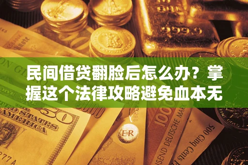武汉民间借贷翻脸后怎么办？掌握这个法律攻略避免血本无归