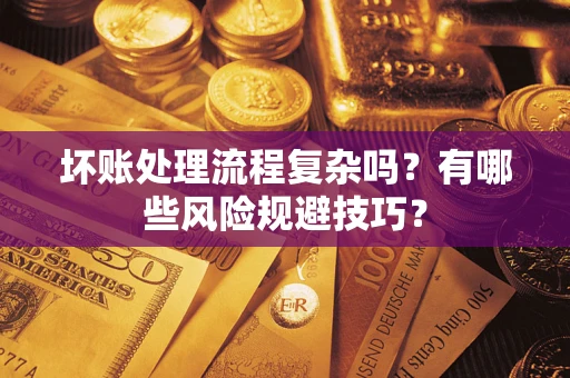 武汉坏账处理流程复杂吗？有哪些风险规避技巧？
