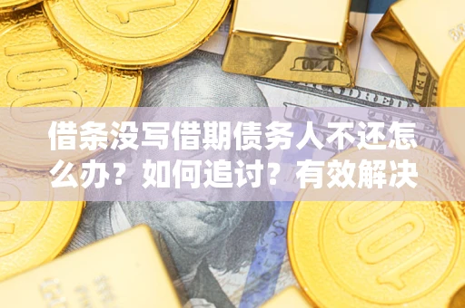 武汉借条没写借期债务人不还怎么办？如何追讨？有效解决方案！