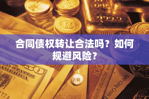 武汉合同债权转让合法吗?如何规避风险? 武汉合同债权转让合法吗?如何规避风险?