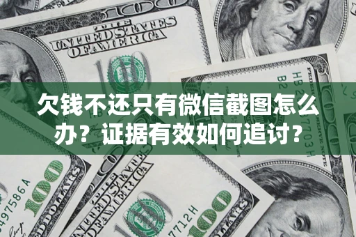 武汉欠钱不还只有微信截图怎么办？证据有效如何追讨？