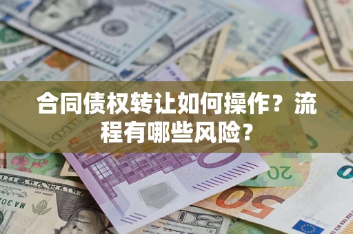 武汉合同债权转让如何操作？流程有哪些风险？