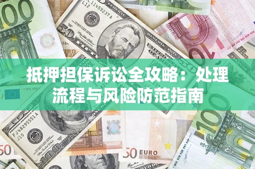 武汉抵押担保诉讼全攻略：处理流程与风险防范指南