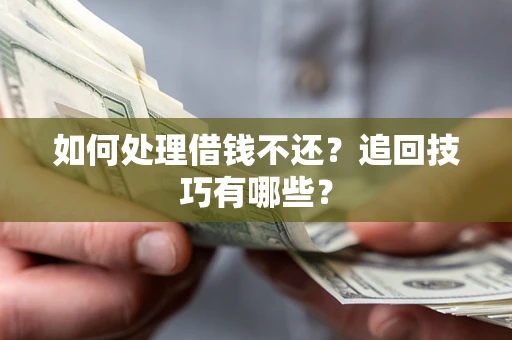 武汉如何处理借钱不还？追回技巧有哪些？