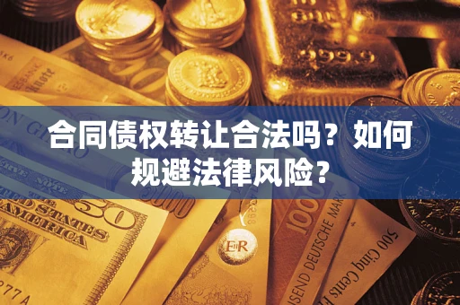 武汉合同债权转让合法吗？如何规避法律风险？