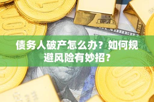 武汉债务人破产怎么办？如何规避风险有妙招？