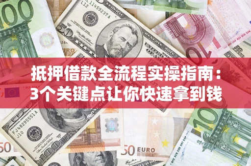 武汉抵押借款全流程实操指南：3个关键点让你快速拿到钱