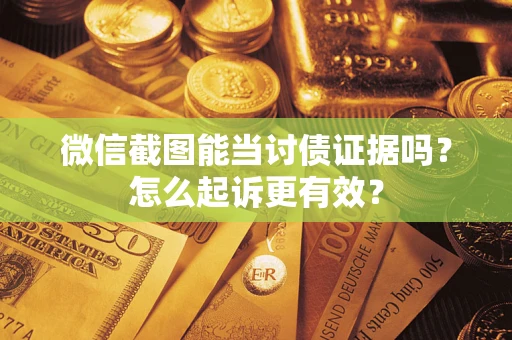 武汉微信截图能当讨债证据吗？怎么起诉更有效？
