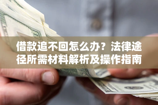 武汉借款追不回怎么办?法律途径所需材料解析及操作指南 武汉借款追不回怎么办?法律途径所需材料解析及操作指南