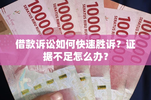武汉借款诉讼如何快速胜诉？证据不足怎么办？