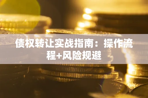 武汉债权转让实战指南：操作流程+风险规避