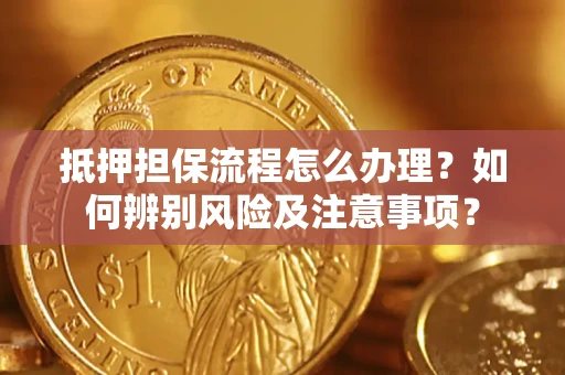 武汉抵押担保流程怎么办理？如何辨别风险及注意事项？