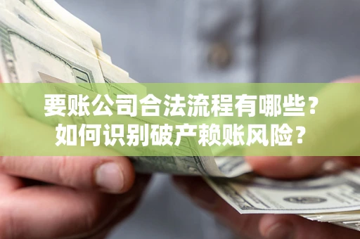 武汉要账公司合法流程有哪些？如何识别破产赖账风险？