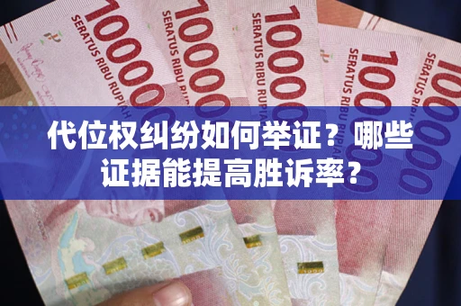 武汉代位权纠纷如何举证？哪些证据能提高胜诉率？