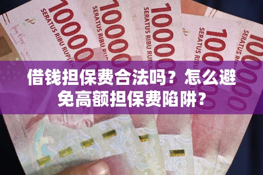 武汉借钱担保费合法吗？怎么避免高额担保费陷阱？