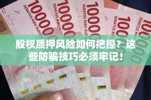 武汉股权质押风险如何把控？这些防骗技巧必须牢记！