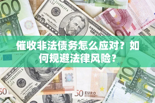 武汉催收非法债务怎么应对？如何规避法律风险？