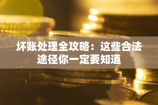 武汉坏账处理全攻略：这些合法途径你一定要知道
