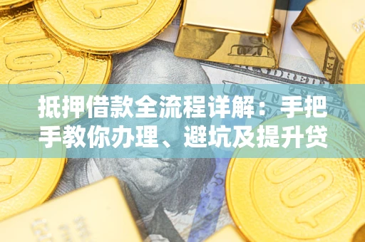 武汉抵押借款全流程详解：手把手教你办理、避坑及提升贷款额度