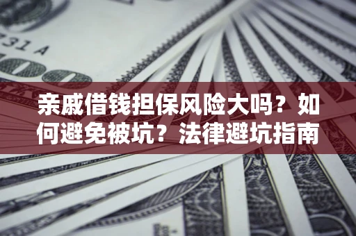 武汉亲戚借钱担保风险大吗？如何避免被坑？法律避坑指南