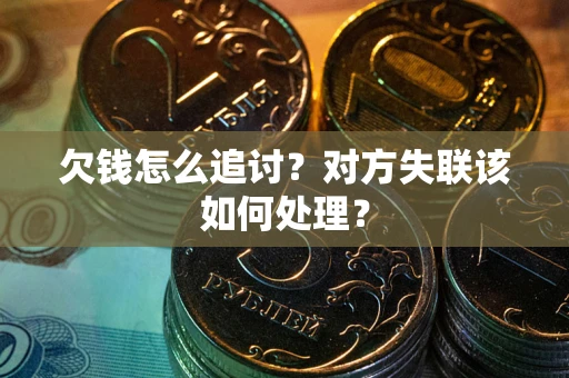 武汉欠钱怎么追讨？对方失联该如何处理？