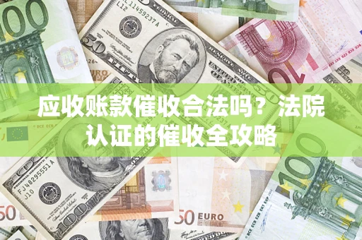 武汉应收账款催收合法吗？法院认证的催收全攻略
