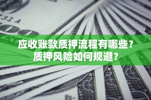 武汉应收账款质押流程有哪些？质押风险如何规避？
