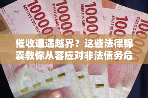 武汉催收遭遇越界？这些法律锦囊教你从容应对非法债务危机