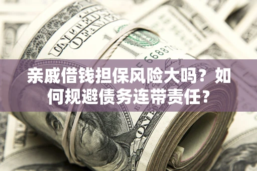 武汉亲戚借钱担保风险大吗？如何规避债务连带责任？