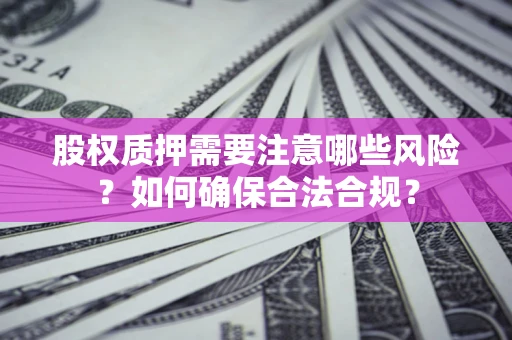 武汉股权质押需要注意哪些风险？如何确保合法合规？
