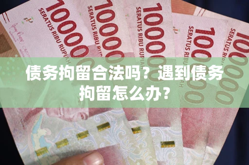 武汉债务拘留合法吗？遇到债务拘留怎么办？