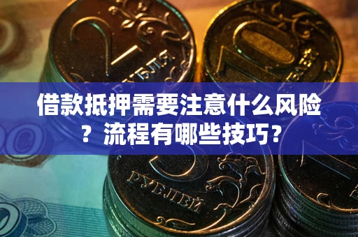 武汉借款抵押需要注意什么风险？流程有哪些技巧？