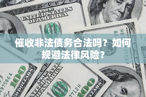 武汉催收非法债务合法吗？如何规避法律风险？
