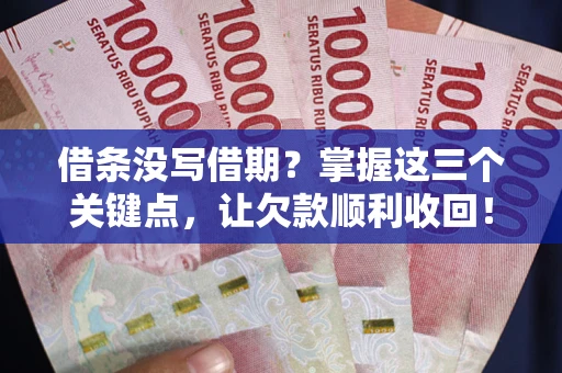 武汉借条没写借期？掌握这三个关键点，让欠款顺利收回！