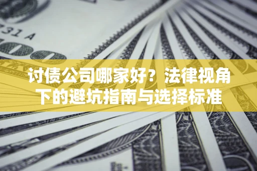 武汉讨债公司哪家好？法律视角下的避坑指南与选择标准