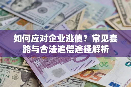 武汉如何应对企业逃债？常见套路与合法追偿途径解析