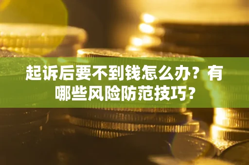 武汉起诉后要不到钱怎么办？有哪些风险防范技巧？