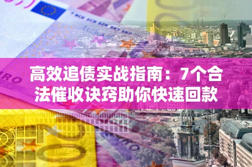 武汉高效追债实战指南：7个合法催收诀窍助你快速回款