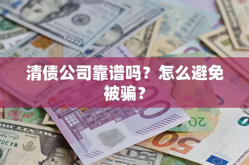 武汉清债公司靠谱吗？怎么避免被骗？
