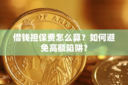 武汉借钱担保费怎么算？如何避免高额陷阱？