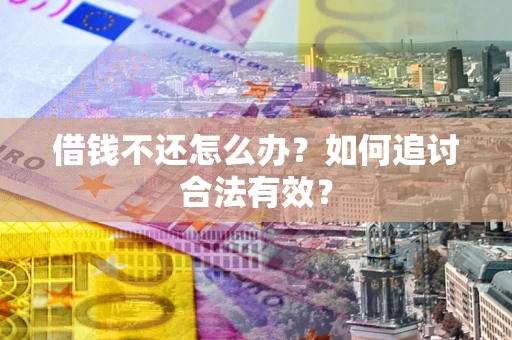 武汉借钱不还怎么办？如何追讨合法有效？